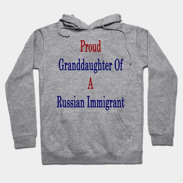 Proud Granddaughter Of A Russian Immigrant Hoodie by supernova23